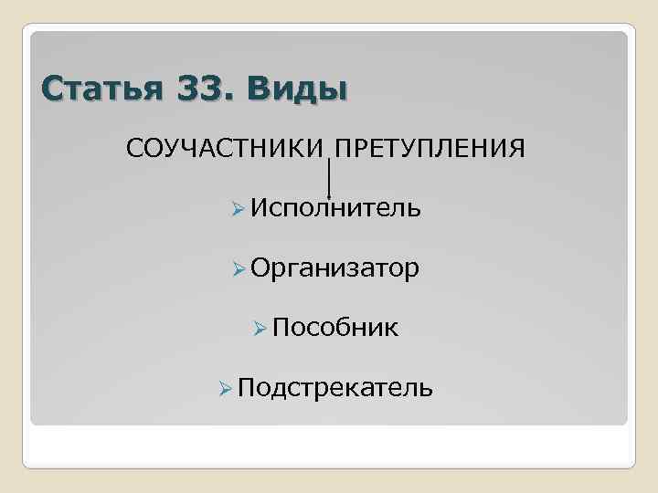 Статья 33. Виды СОУЧАСТНИКИ ПРЕТУПЛЕНИЯ Ø Исполнитель Ø Организатор Ø Пособник Ø Подстрекатель 