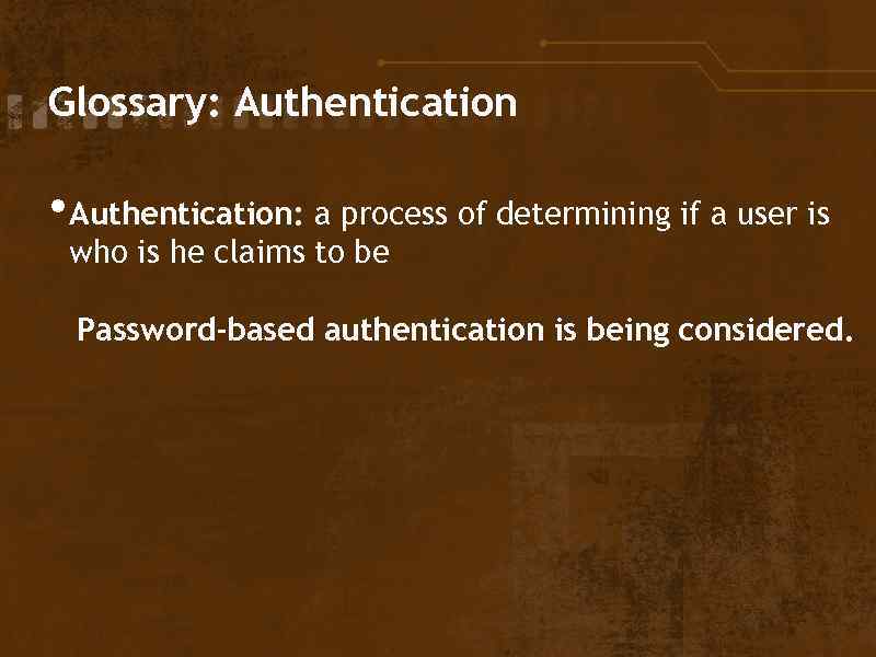 Glossary: Authentication • Authentication: a process of determining if a user is who is