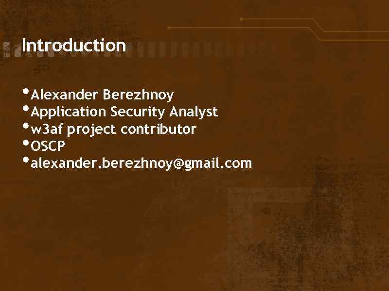 Introduction • Alexander Berezhnoy • Application Security Analyst • w 3 af project contributor