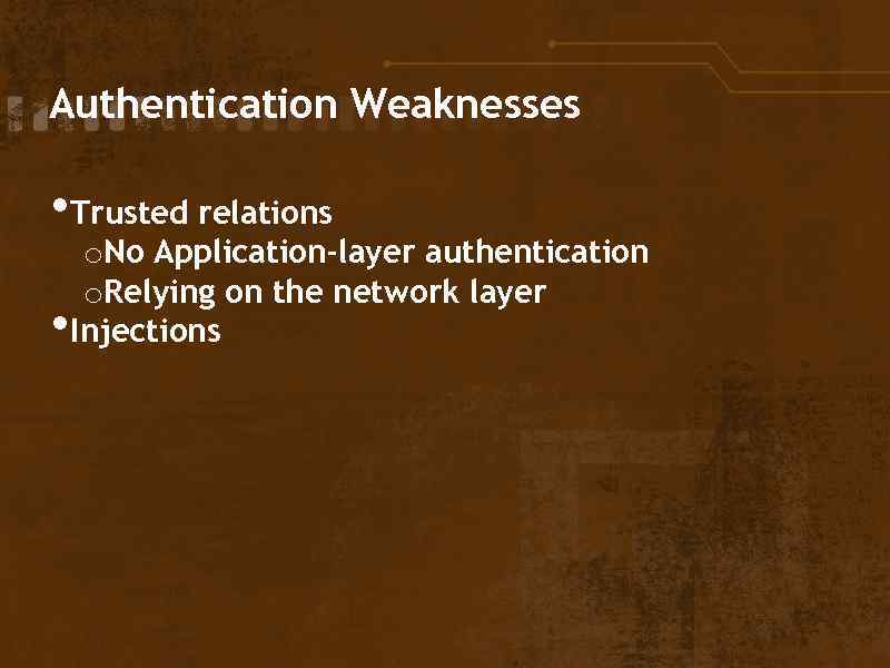 Authentication Weaknesses • Trusted relations • o. No Application-layer authentication o. Relying on the