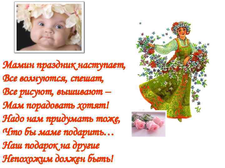 Мамин праздник наступает, Все волнуются, спешат, Все рисуют, вышивают – Мам порадовать хотят! Надо