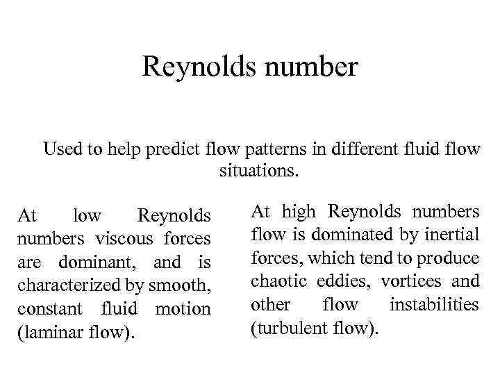 Reynolds number Used to help predict flow patterns in different fluid flow situations. At