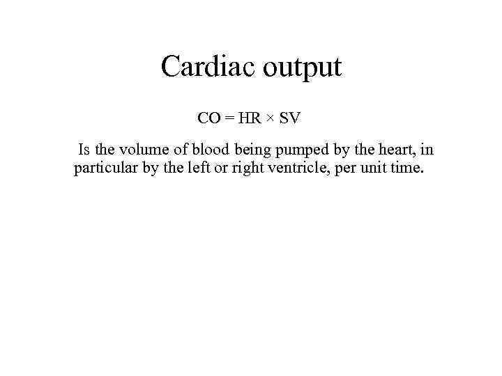 Cardiac output CO = HR × SV Is the volume of blood being pumped