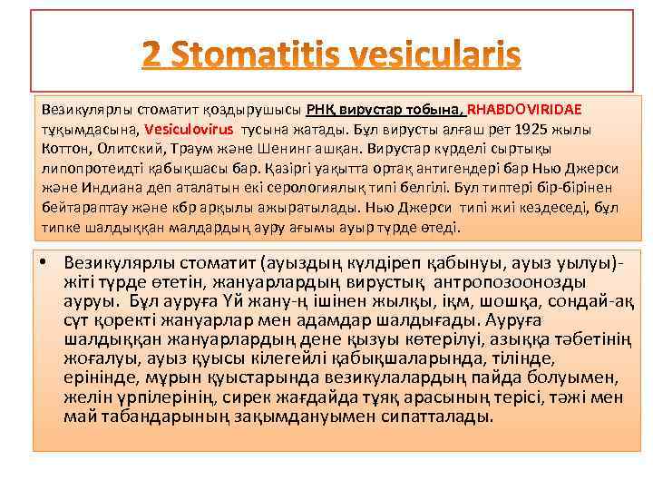 Везикулярлы стоматит қоздырушысы РНҚ вирустар тобына, RHABDOVIRIDAE тұқымдасына, Vesiculovirus тусына жатады. Бұл вирусты алғаш