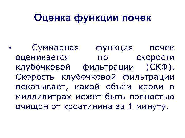 Оценка функции почек • Суммарная функция почек оценивается по скорости клубочковой фильтрации (СКФ). Скорость