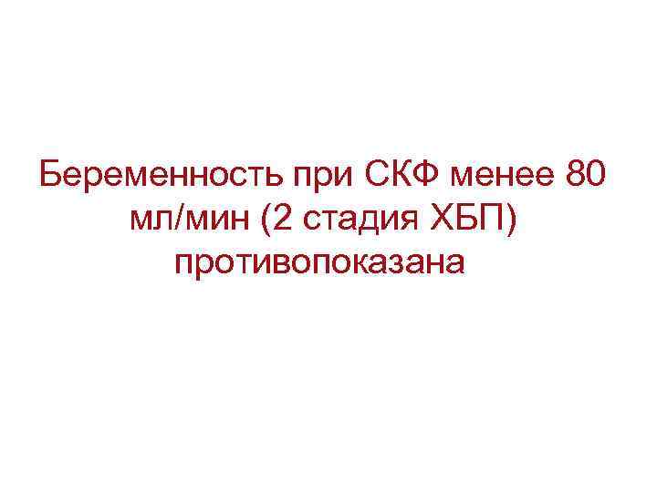 Беременность при СКФ менее 80 мл/мин (2 стадия ХБП) противопоказана 
