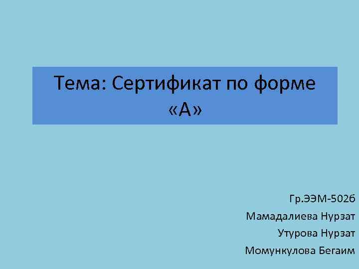 Тема: Сертификат по форме «А» Гр. ЭЭМ-502 б Мамадалиева Нурзат Утурова Нурзат Момункулова Бегаим