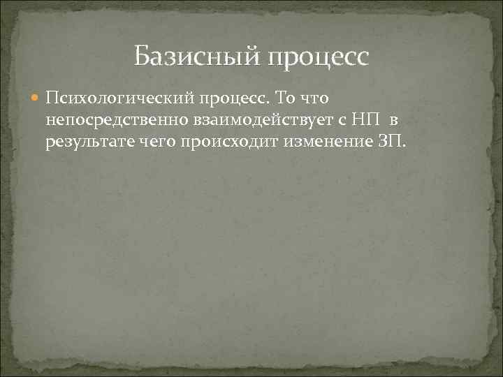 Базисный процесс Психологический процесс. То что непосредственно взаимодействует с НП в результате чего происходит