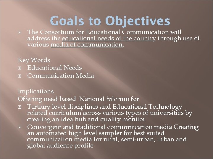 Goals to Objectives The Consortium for Educational Communication will address the educational needs of