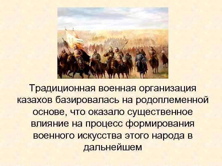 Традиционная военная организация казахов базировалась на родоплеменной основе, что оказало существенное влияние на процесс