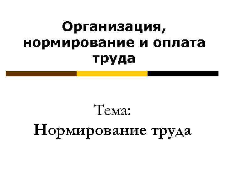 Организация, нормирование и оплата труда Тема: Нормирование труда 