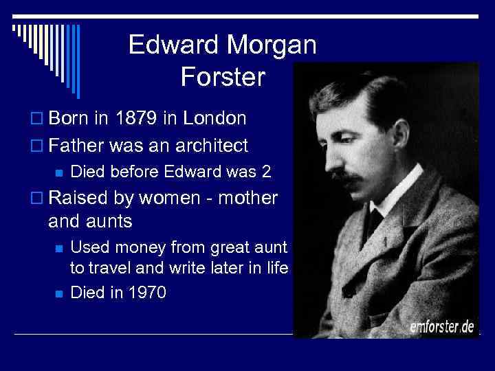 Edward Morgan Forster o Born in 1879 in London o Father was an architect