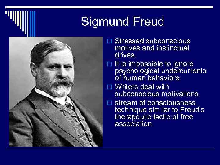 Sigmund Freud o Stressed subconscious motives and instinctual drives. o It is impossible to