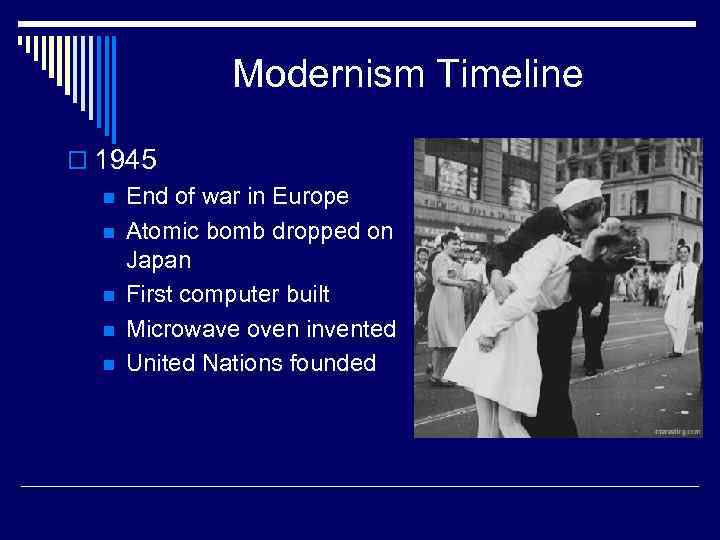 Modernism Timeline o 1945 n End of war in Europe n Atomic bomb dropped
