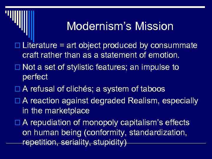 Modernism’s Mission o Literature = art object produced by consummate craft rather than as