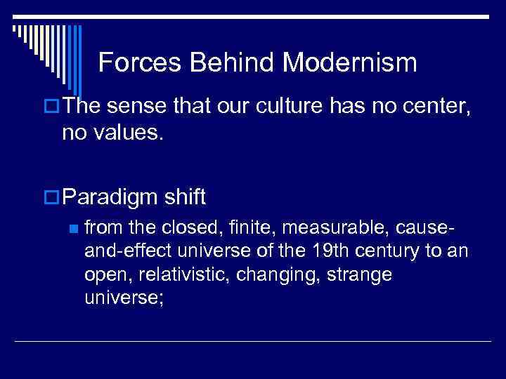 Forces Behind Modernism o The sense that our culture has no center, no values.