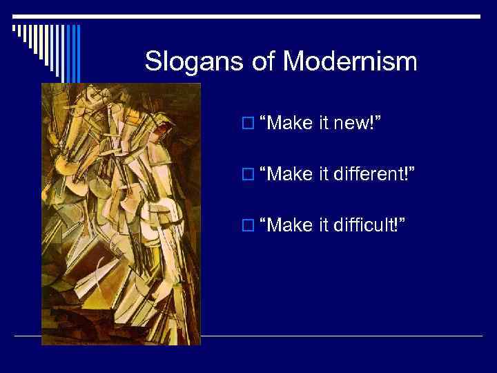 Slogans of Modernism o “Make it new!” o “Make it different!” o “Make it