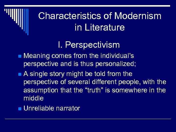 Characteristics of Modernism in Literature I. Perspectivism Meaning comes from the individual’s perspective and