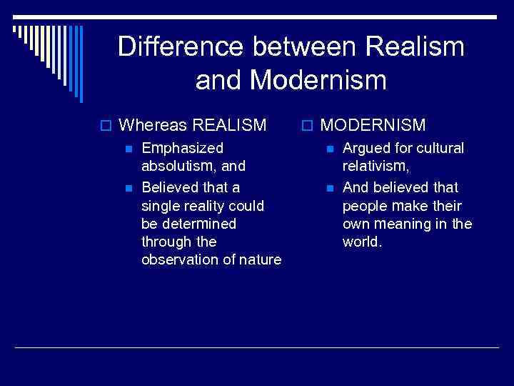 Difference between Realism and Modernism o Whereas REALISM n Emphasized absolutism, and n Believed