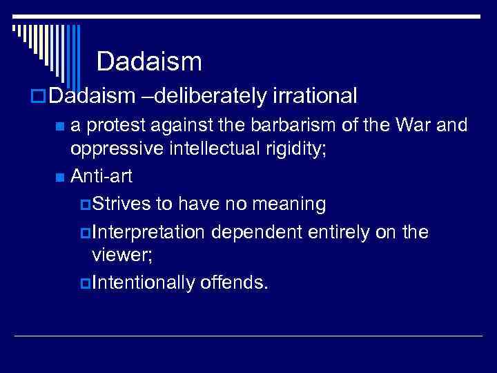 Dadaism o Dadaism –deliberately irrational n a protest against the barbarism of the War