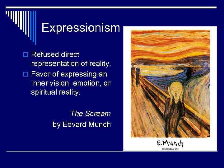 Expressionism o Refused direct representation of reality. o Favor of expressing an inner vision,