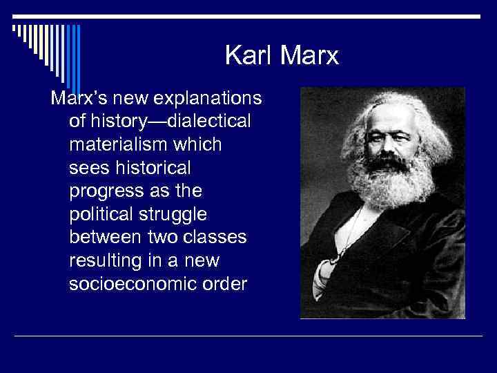 Karl Marx’s new explanations of history—dialectical materialism which sees historical progress as the political