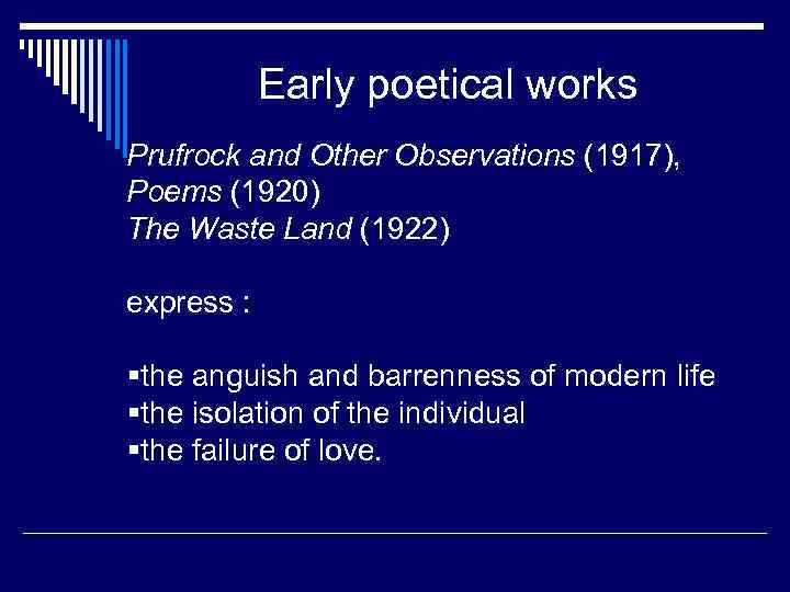 Early poetical works Prufrock and Other Observations (1917), Poems (1920) The Waste Land (1922)