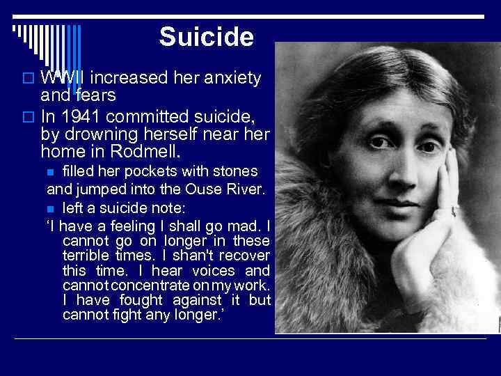Suicide o WWII increased her anxiety and fears o In 1941 committed suicide, by