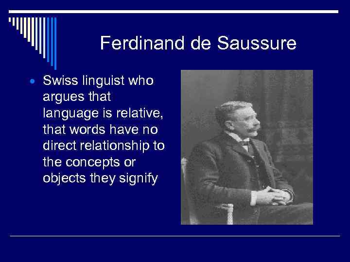 Ferdinand de Saussure Swiss linguist who argues that language is relative, that words have
