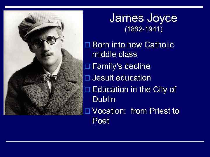 James Joyce (1882 -1941) o Born into new Catholic middle class o Family’s decline