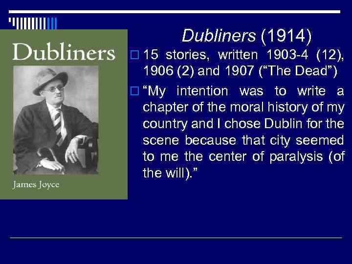 Dubliners (1914) o 15 stories, written 1903 -4 (12), 1906 (2) and 1907 (“The