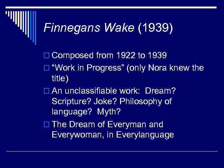Finnegans Wake (1939) o Composed from 1922 to 1939 o “Work in Progress” (only