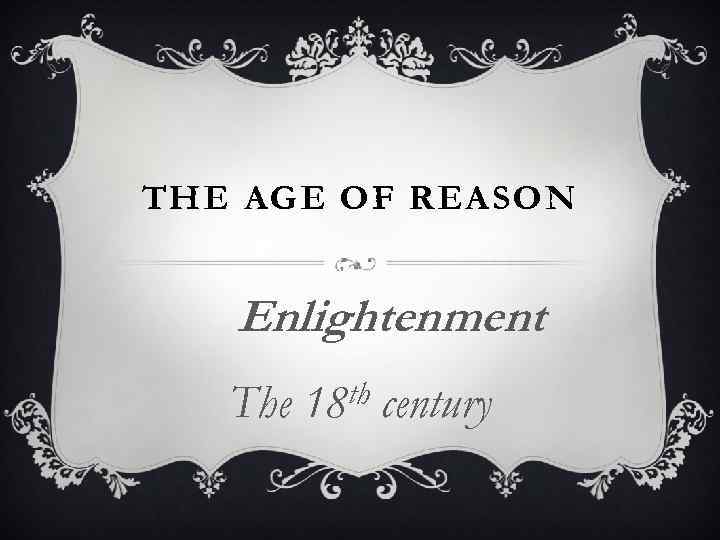 THE AGE OF REASON Enlightenment The th 18 century 