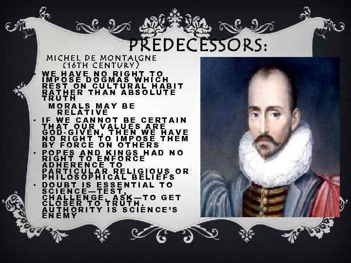 PREDECESSORS: • • MICHEL DE MONTAIGNE (16 TH CENTURY) WE HAVE NO RIGHT TO