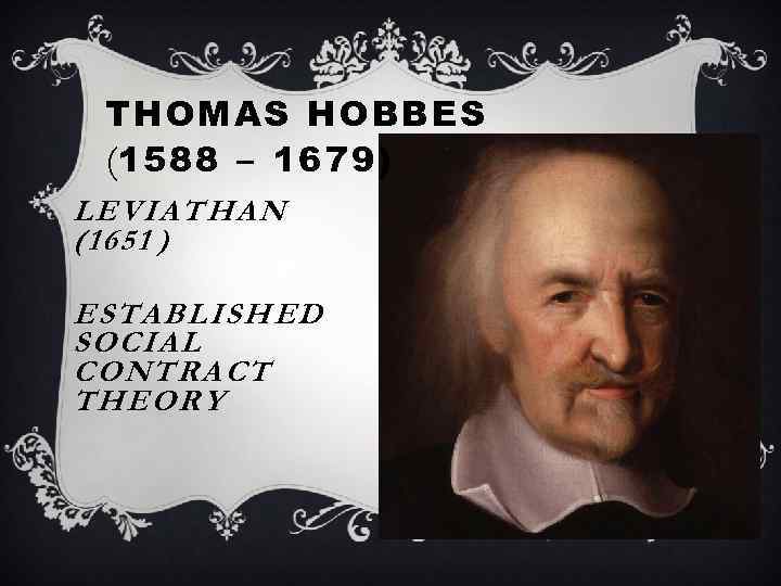 THOMAS HOBBES (1588 – 1679) LEVIATHAN (1651 ) ESTABLISHED SOCIAL CONTRACT THEORY 