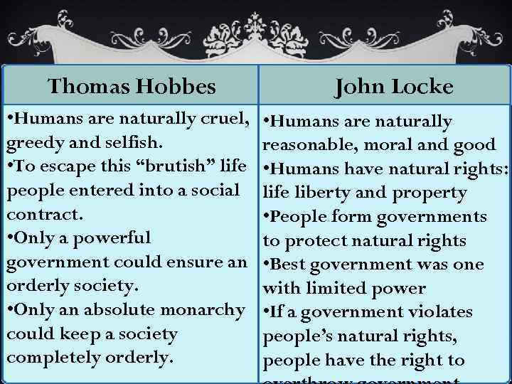 Thomas Hobbes • Humans are naturally cruel, greedy and selfish. • To escape this