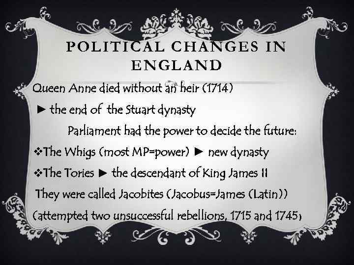 POLITICAL CHANGES IN ENGLAND Queen Anne died without an heir (1714) ► the end