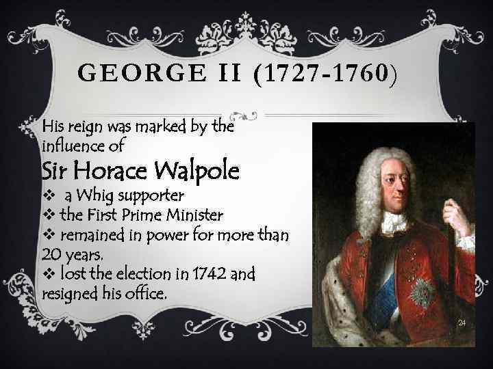 GEORGE II (1727 -1760) His reign was marked by the influence of Sir Horace