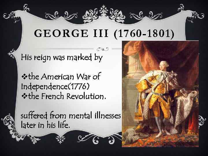 GEORGE III (1760 -1801) His reign was marked by vthe American War of Independence(1776)