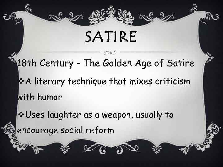 SATIRE 18 th Century – The Golden Age of Satire v. A literary technique