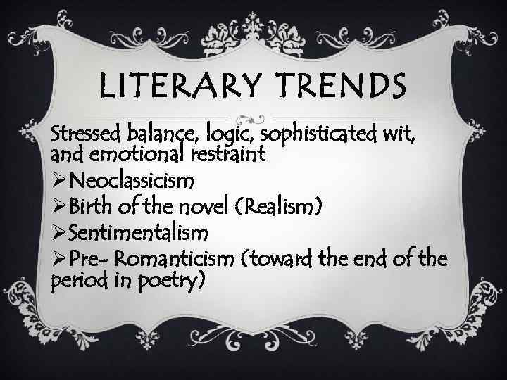 LITERARY TRENDS Stressed balance, logic, sophisticated wit, and emotional restraint ØNeoclassicism ØBirth of the