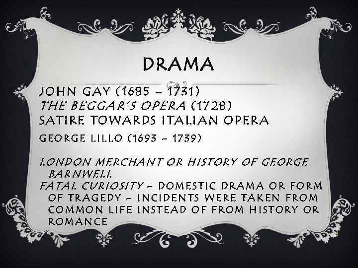 DRAMA JOHN GAY (1685 – 1731) THE BEGGAR’S OPERA (1728) SATIRE TOWARDS ITALIAN OPERA