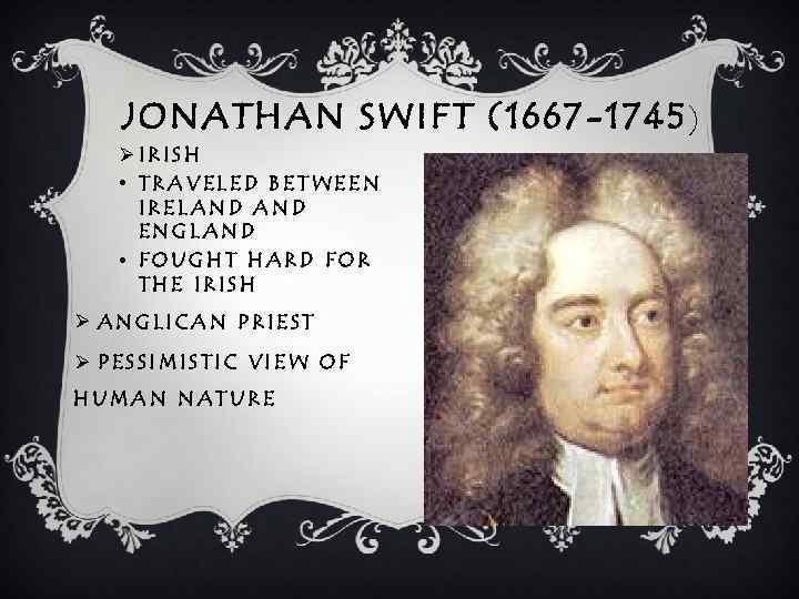 JONATHAN SWIFT (1667 -1745 ) ØIRISH • TRAVELED BETWEEN IRELAND ENGLAND • FOUGHT HARD