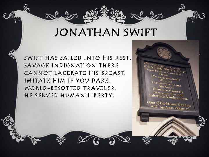 JONATHAN SWIFT HAS SAILED INTO HIS REST. SAVAGE INDIGNATION THERE CANNOT LACERATE HIS BREAST.