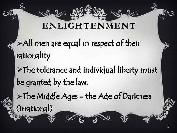 ENLIGHTENMENT ØAll men are equal in respect of their rationality ØThe tolerance and individual