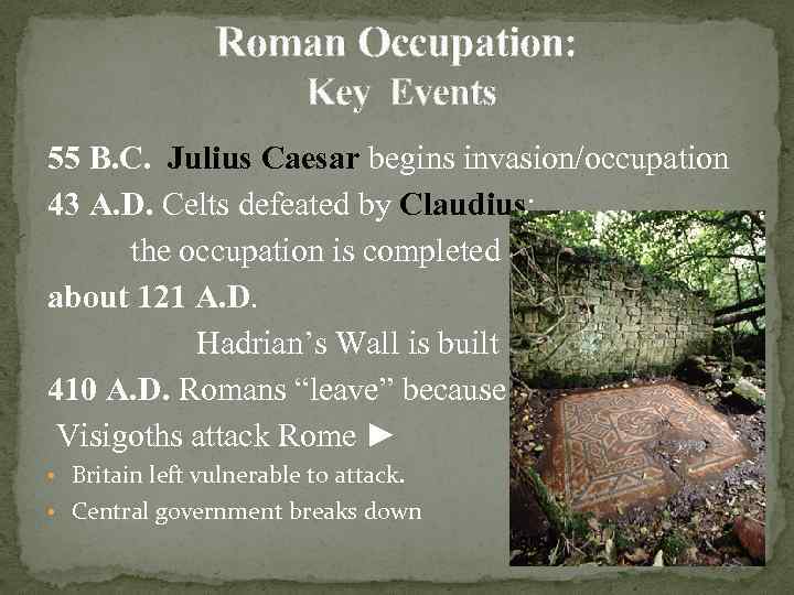 Roman Occupation: Key Events 55 B. C. Julius Caesar begins invasion/occupation 43 A. D.
