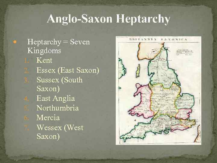 Anglo-Saxon Heptarchy = Seven Kingdoms 1. Kent 2. Essex (East Saxon) 3. Sussex (South
