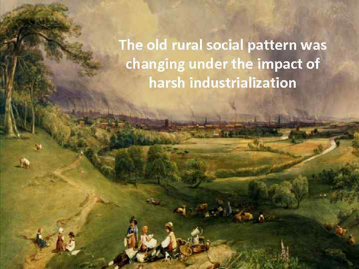 The old rural social pattern was changing under the impact of harsh industrialization 