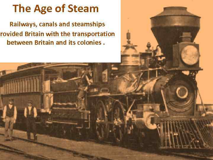 The Age of Steam Railways, canals and steamships provided Britain with the transportation between