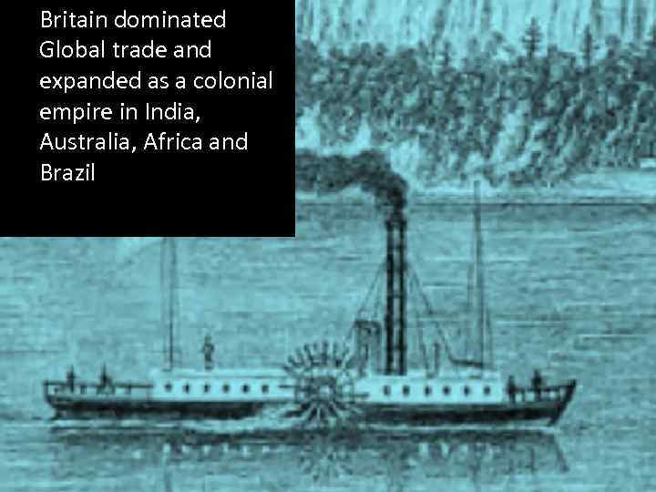 Britain dominated Global trade and expanded as a colonial empire in India, Australia, Africa